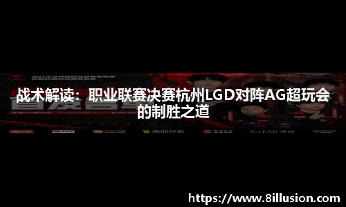 战术解读：职业联赛决赛杭州LGD对阵AG超玩会的制胜之道