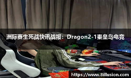 洲际赛生死战快讯战报：Dragon2-1秦皇岛电竞